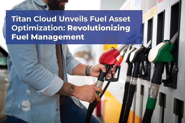 Titan Cloud Unveils Fuel Asset Optimization: Revolutionizing Fuel Management